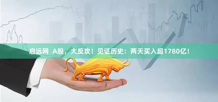 启远网  A股，大反攻！见证历史：两天买入超1780亿！