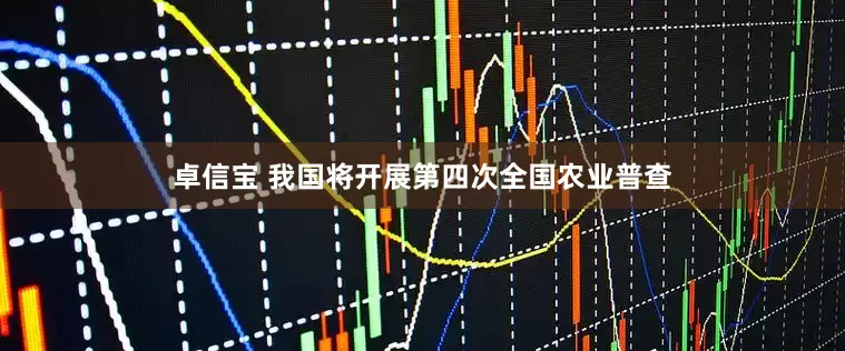 卓信宝 我国将开展第四次全国农业普查