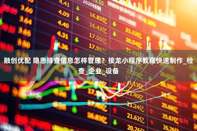 融创优配 隐患排查信息怎样管理？接龙小程序教程快速制作_检查_企业_设备