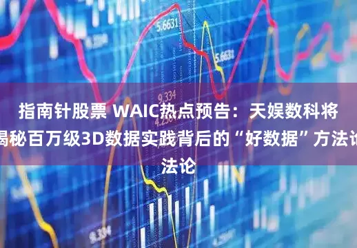 指南针股票 WAIC热点预告：天娱数科将揭秘百万级3D数据实践背后的“好数据”方法论