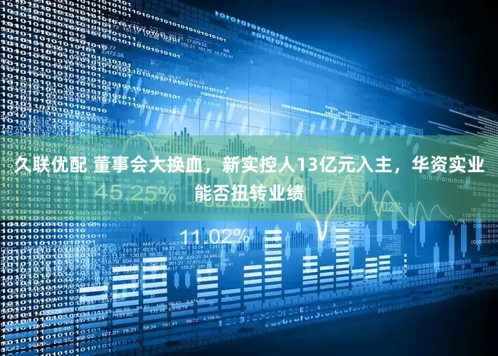 久联优配 董事会大换血，新实控人13亿元入主，华资实业能否扭转业绩