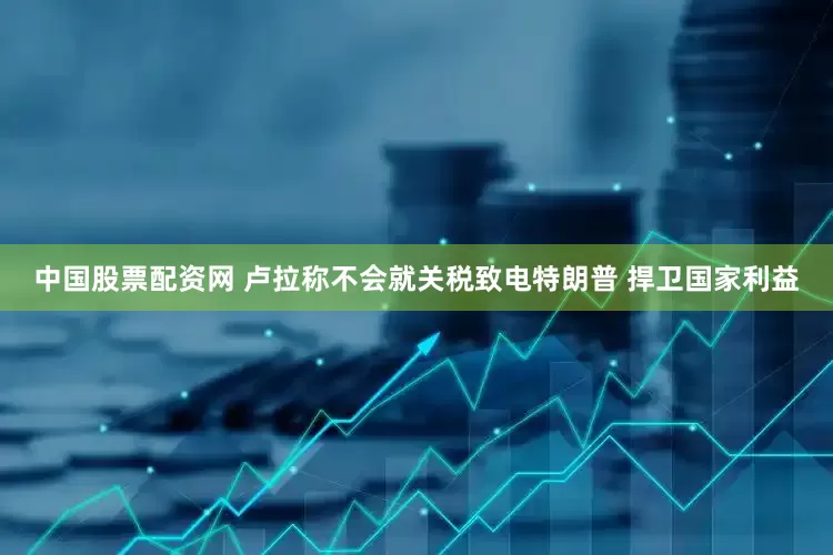 中国股票配资网 卢拉称不会就关税致电特朗普 捍卫国家利益