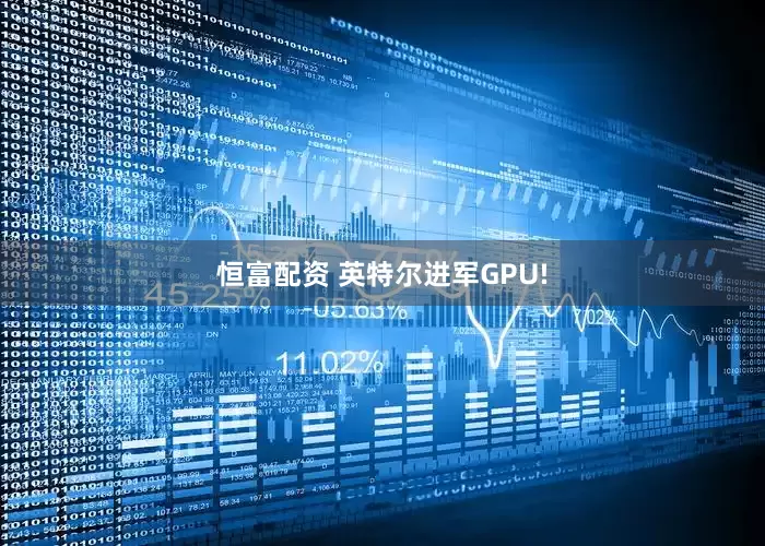 恒富配资 英特尔进军GPU!