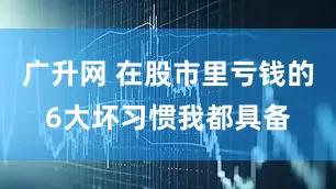 广升网 在股市里亏钱的6大坏习惯我都具备